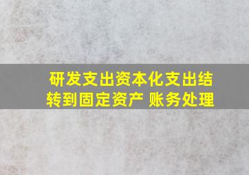 研发支出资本化支出结转到固定资产 账务处理